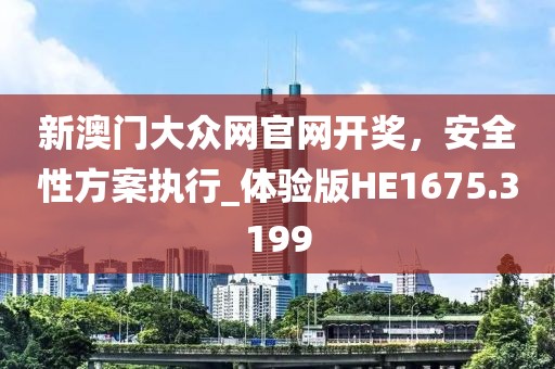 新澳门大众网官网开奖，安全性方案执行_体验版HE1675.3199