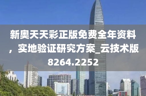 新奥天天彩正版免费全年资料，实地验证研究方案_云技术版8264.2252