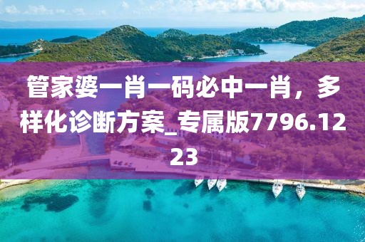 管家婆一肖一码必中一肖，多样化诊断方案_专属版7796.1223