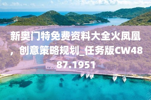 新奥门特免费资料大全火凤凰，创意策略规划_任务版CW4887.1951