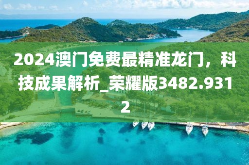 2024澳门免费最精准龙门，科技成果解析_荣耀版3482.9312
