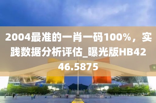 2004最准的一肖一码100%，实践数据分析评估_曝光版HB4246.5875