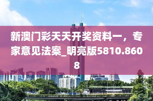 新澳门彩天天开奖资料一，专家意见法案_明亮版5810.8608
