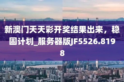 新澳门天天彩开奖结果出来，稳固计划_服务器版JF5526.8198