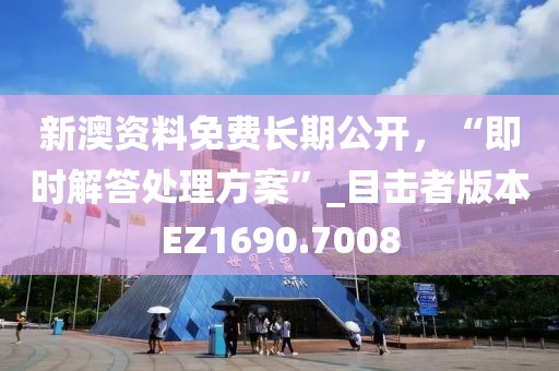 新澳资料免费长期公开，“即时解答处理方案”_目击者版本EZ1690.7008