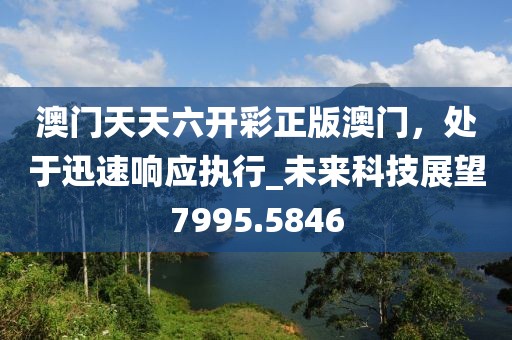 澳门天天六开彩正版澳门，处于迅速响应执行_未来科技展望7995.5846