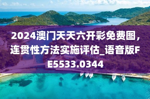 2024澳门天天六开彩免费图，连贯性方法实施评估_语音版FE5533.0344