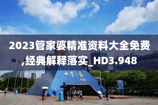 2023管家婆精准资料大全免费,经典解释落实_HD3.948