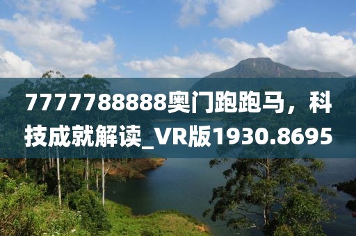 7777788888奥门跑跑马，科技成就解读_VR版1930.8695