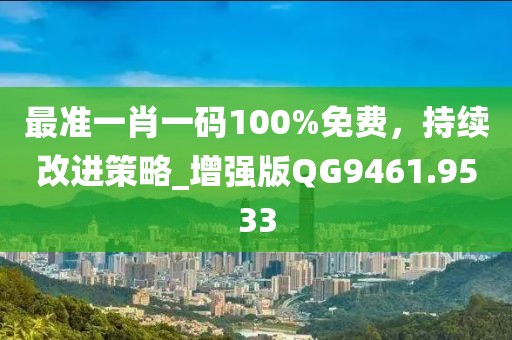 最准一肖一码100%免费，持续改进策略_增强版QG9461.9533
