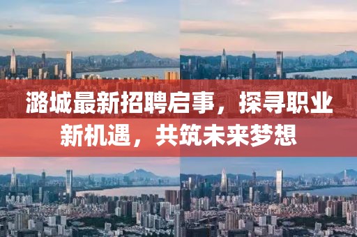 潞城最新招聘启事，探寻职业新机遇，共筑未来梦想
