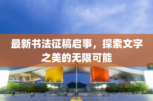 最新书法征稿启事，探索文字之美的无限可能