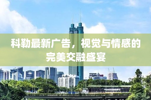 科勒最新广告，视觉与情感的完美交融盛宴