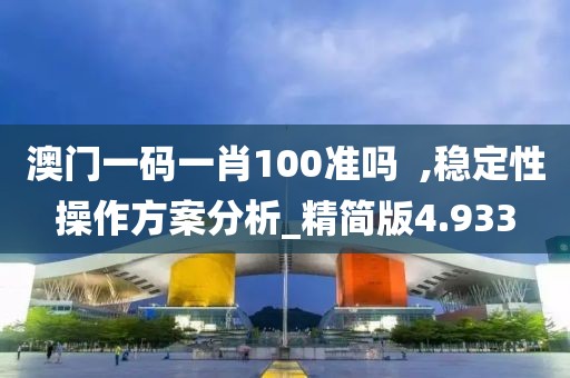 澳门一码一肖100准吗  ,稳定性操作方案分析_精简版4.933