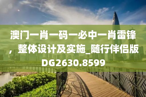 澳门一肖一码一必中一肖雷锋，整体设计及实施_随行伴侣版DG2630.8599