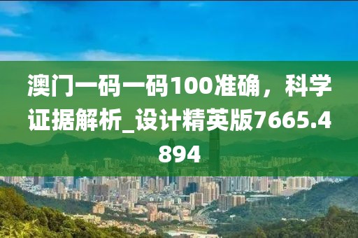澳门一码一码100准确，科学证据解析_设计精英版7665.4894