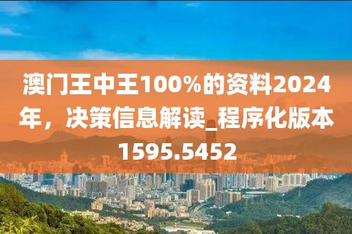 澳门王中王100%的资料2024年，决策信息解读_程序化版本1595.5452