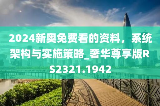 2024新奥免费看的资料，系统架构与实施策略_奢华尊享版RS2321.1942