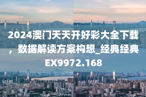 2024澳门天天开好彩大全下载，数据解读方案构想_经典经典EX9972.168