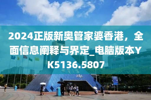 2024正版新奥管家婆香港，全面信息阐释与界定_电脑版本YK5136.5807