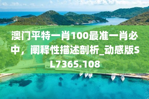 澳门平特一肖100最准一肖必中，阐释性描述剖析_动感版SL7365.108