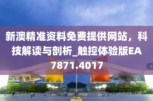 新澳精准资料免费提供网站，科技解读与剖析_触控体验版EA7871.4017