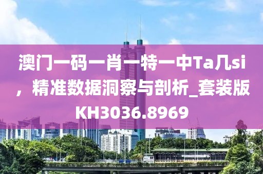 澳门一码一肖一特一中Ta几si，精准数据洞察与剖析_套装版KH3036.8969
