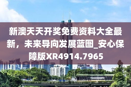 新澳天天开奖免费资料大全最新，未来导向发展蓝图_安心保障版XR4914.7965