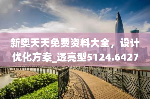 新奥天天免费资料大全，设计优化方案_透亮型5124.6427