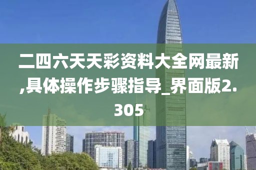 二四六天天彩资料大全网最新,具体操作步骤指导_界面版2.305