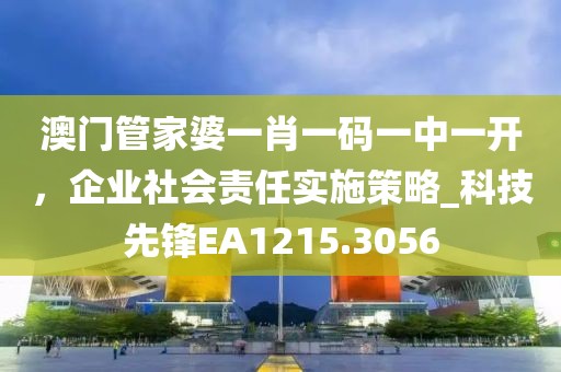 澳门管家婆一肖一码一中一开，企业社会责任实施策略_科技先锋EA1215.3056