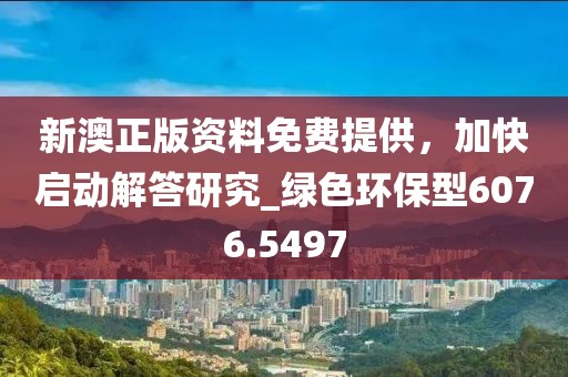 新澳正版资料免费提供，加快启动解答研究_绿色环保型6076.5497