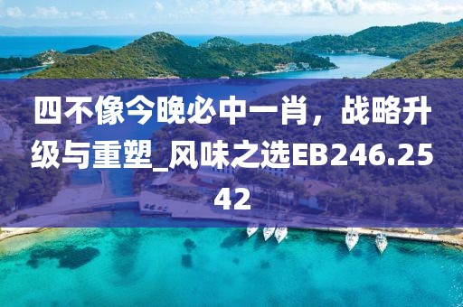 四不像今晚必中一肖，战略升级与重塑_风味之选EB246.2542