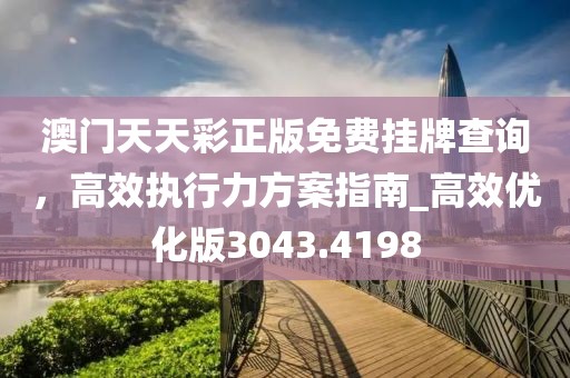 澳门天天彩正版免费挂牌查询，高效执行力方案指南_高效优化版3043.4198