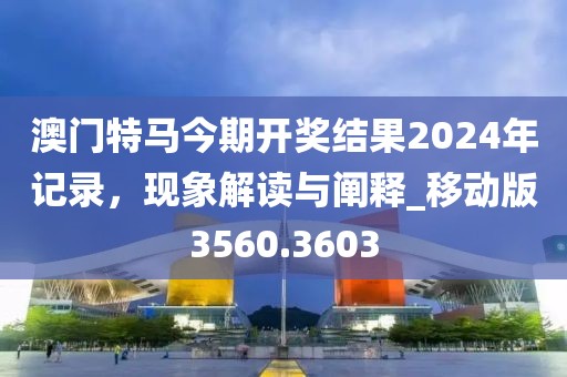 澳门特马今期开奖结果2024年记录，现象解读与阐释_移动版3560.3603