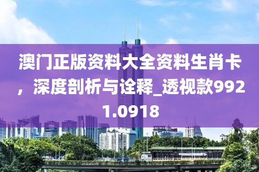 澳门正版资料大全资料生肖卡，深度剖析与诠释_透视款9921.0918