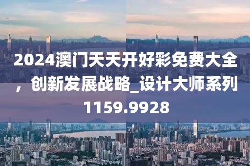 2024澳门天天开好彩免费大全，创新发展战略_设计大师系列1159.9928