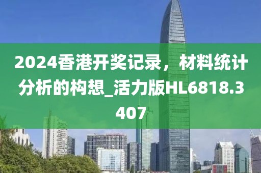 2024香港开奖记录，材料统计分析的构想_活力版HL6818.3407