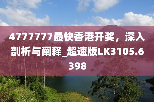 4777777最快香港开奖，深入剖析与阐释_超速版LK3105.6398