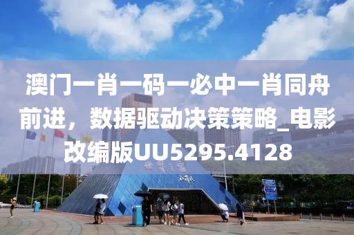 澳门一肖一码一必中一肖同舟前进，数据驱动决策策略_电影改编版UU5295.4128