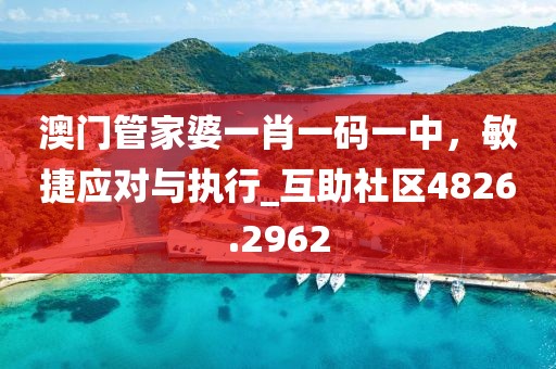 澳门管家婆一肖一码一中，敏捷应对与执行_互助社区4826.2962
