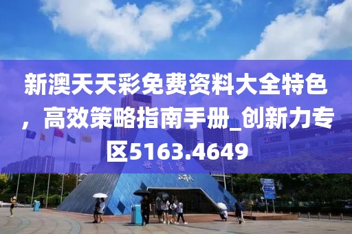 新澳天天彩免费资料大全特色，高效策略指南手册_创新力专区5163.4649