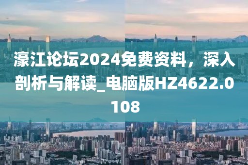 濠江论坛2024免费资料，深入剖析与解读_电脑版HZ4622.0108