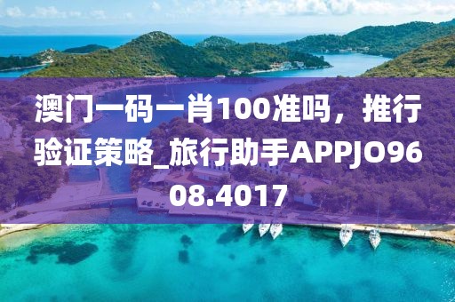澳门一码一肖100准吗，推行验证策略_旅行助手APPJO9608.4017
