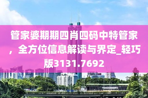 管家婆期期四肖四码中特管家，全方位信息解读与界定_轻巧版3131.7692