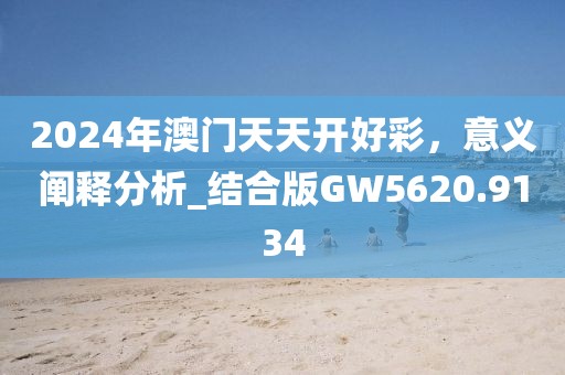 2024年澳门天天开好彩，意义阐释分析_结合版GW5620.9134