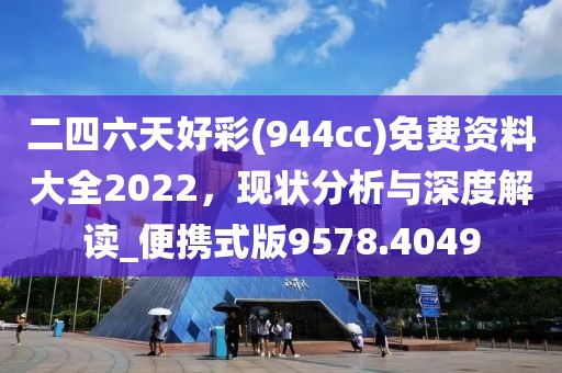 二四六天好彩(944cc)免费资料大全2022，现状分析与深度解读_便携式版9578.4049