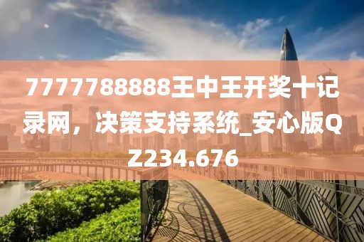 7777788888王中王开奖十记录网，决策支持系统_安心版QZ234.676