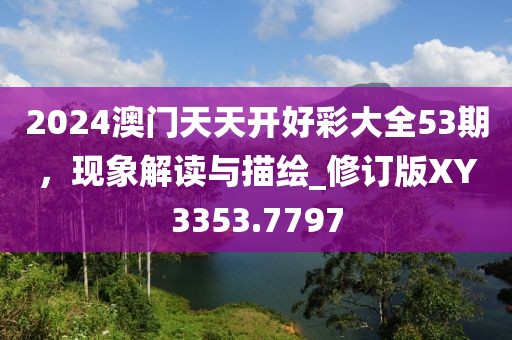 2024澳门天天开好彩大全53期，现象解读与描绘_修订版XY3353.7797