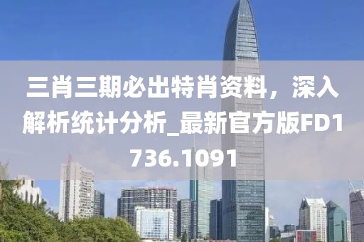 三肖三期必出特肖资料，深入解析统计分析_最新官方版FD1736.1091